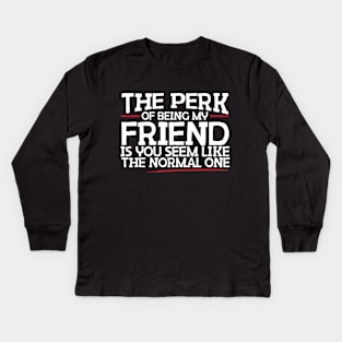 The Perk Of Being My Friend Is You Seem Like The Normal One Kids Long Sleeve T-Shirt